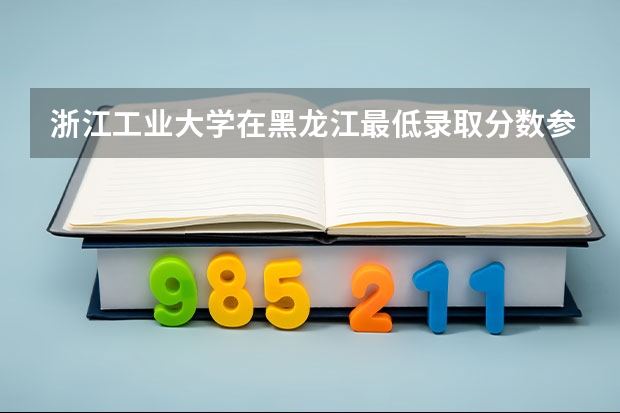浙江工业大学在黑龙江最低录取分数参考