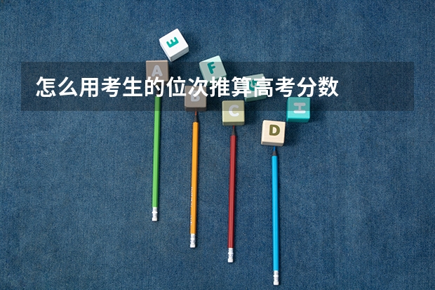 怎么用考生的位次推算高考分数