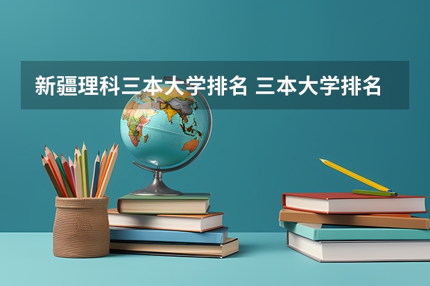 新疆理科三本大学排名 三本大学排名榜 全国最好的三本学校