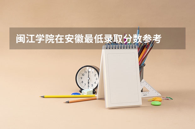 闽江学院在安徽最低录取分数参考