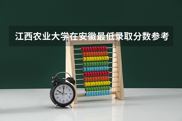 江西农业大学在安徽最低录取分数参考