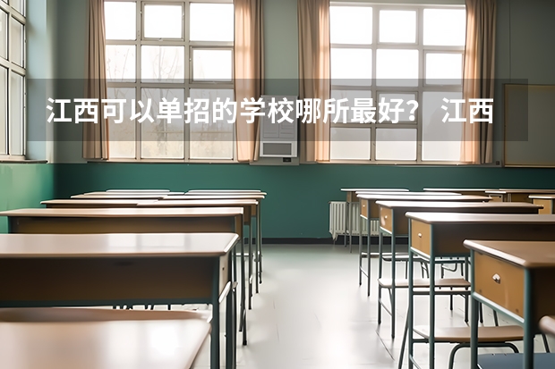 江西可以单招的学校哪所最好？ 江西省单招学校分数线 江西单招公办学校最低分数线