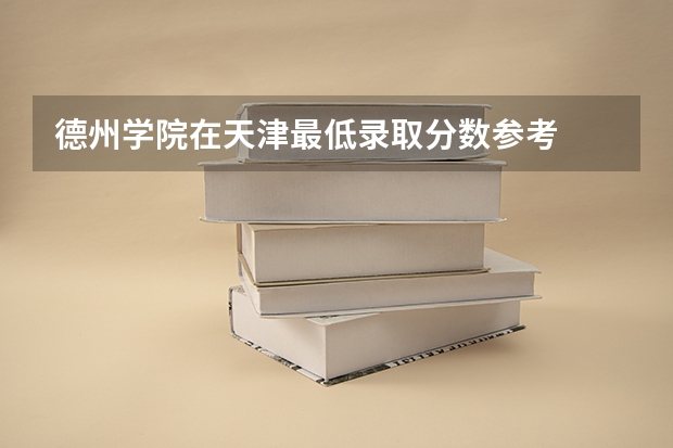 德州学院在天津最低录取分数参考