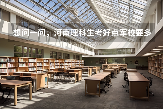 想问一问，河南理科生考好点军校要多少分，560-570左右够吗，具体多少分能考什么军校？谢谢。