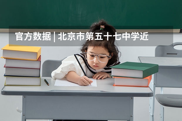 官方数据 | 北京市第五十七中学近三年高考成绩及入学途径！（北京高考平均成绩）