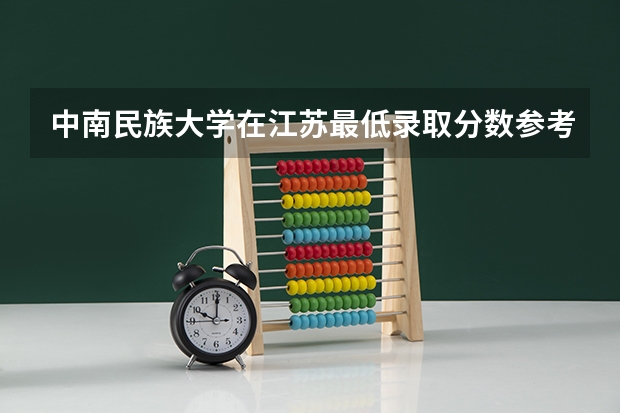 中南民族大学在江苏最低录取分数参考