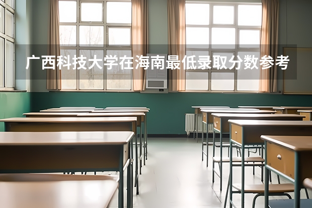 广西科技大学在海南最低录取分数参考