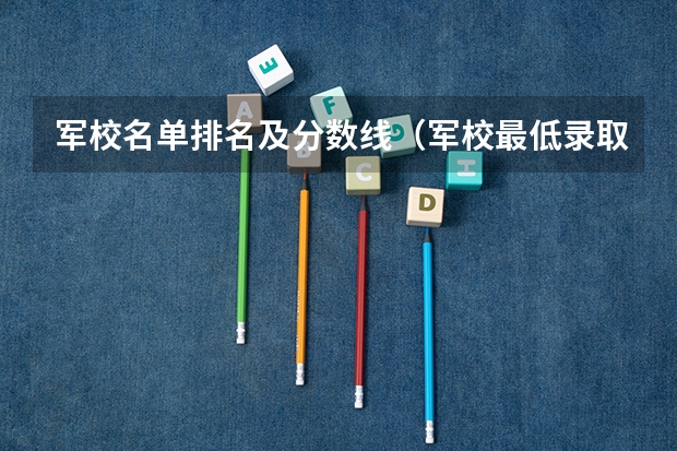 军校名单排名及分数线（军校最低录取分数线贵州）