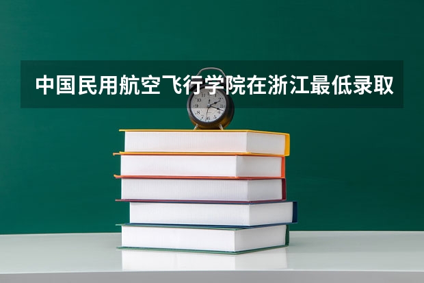 中国民用航空飞行学院在浙江最低录取分数参考