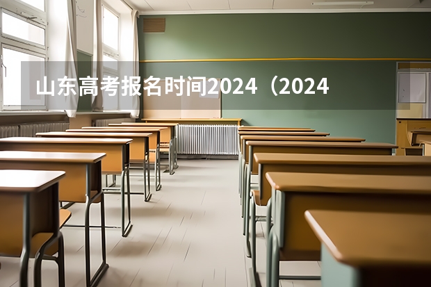 山东高考报名时间2024（2024山东高考选科要求）