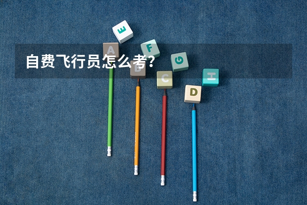 自费飞行员怎么考？