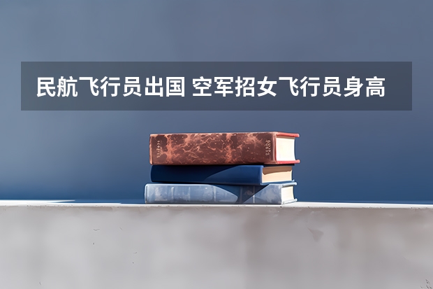 民航飞行员出国 空军招女飞行员身高有没有限制?
