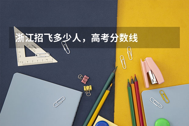 浙江招飞多少人，高考分数线
