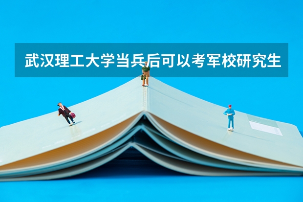 武汉理工大学当兵后可以考军校研究生吗?