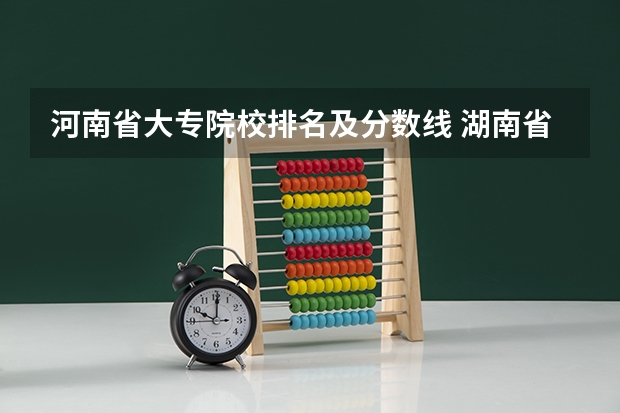 河南省大专院校排名及分数线 湖南省内专科排名及分数线