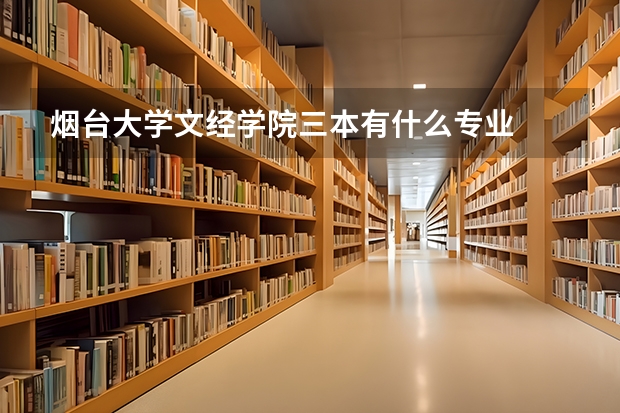 烟台大学文经学院三本有什么专业