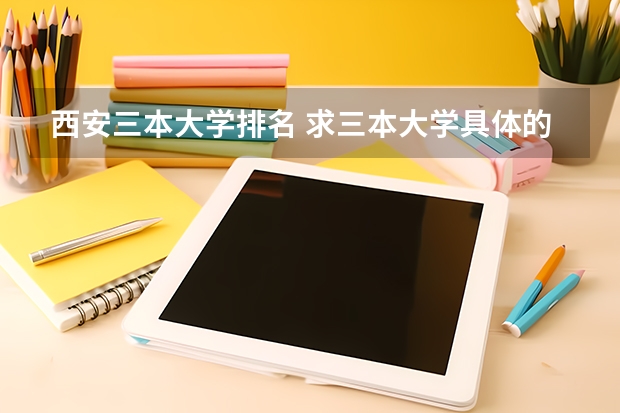 西安三本大学排名 求三本大学具体的排名