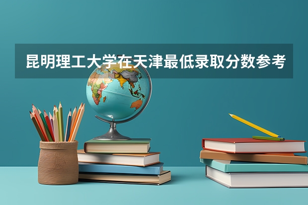 昆明理工大学在天津最低录取分数参考