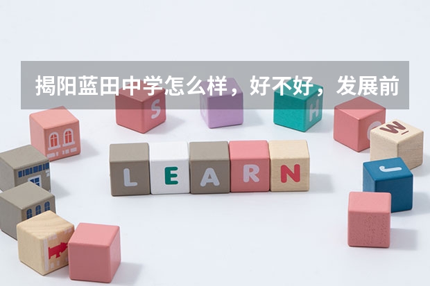 揭阳蓝田中学怎么样，好不好，发展前景等评价
