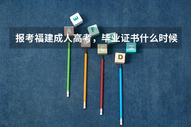 报考福建成人高考，毕业证书什么时候能拿到呢？