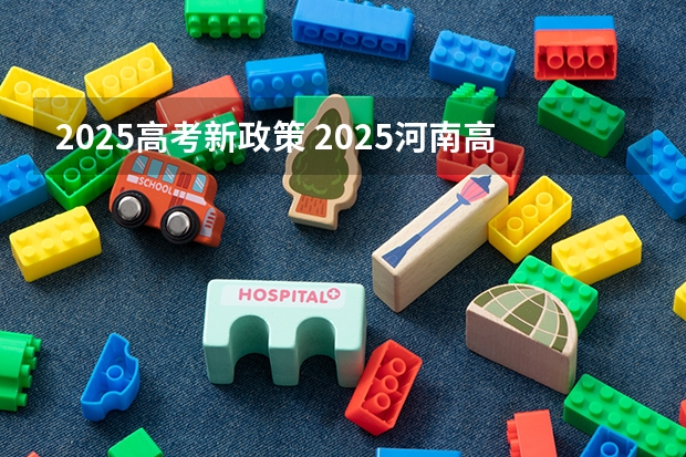 2025高考新政策 2025河南高考改革政策