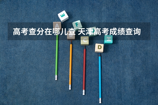 高考查分在哪儿查 天津高考成绩查询