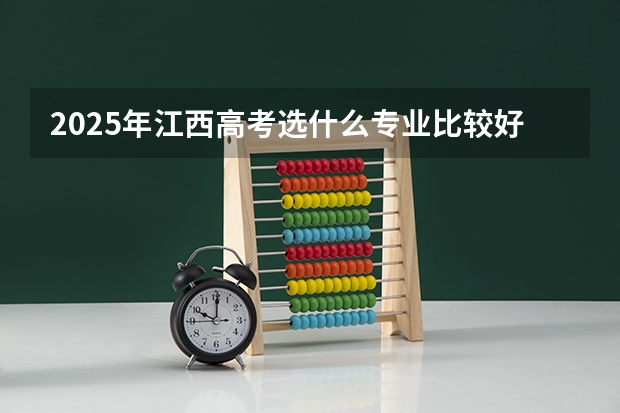 2025年江西高考选什么专业比较好