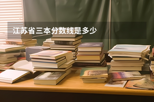 江苏省三本分数线是多少