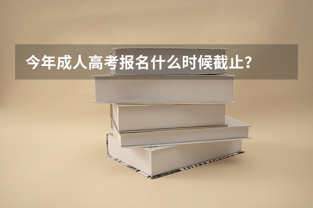 今年成人高考报名什么时候截止？