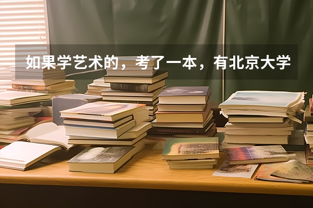 如果学艺术的，考了一本，有北京大学吗？能上北京大学吗？谢谢了