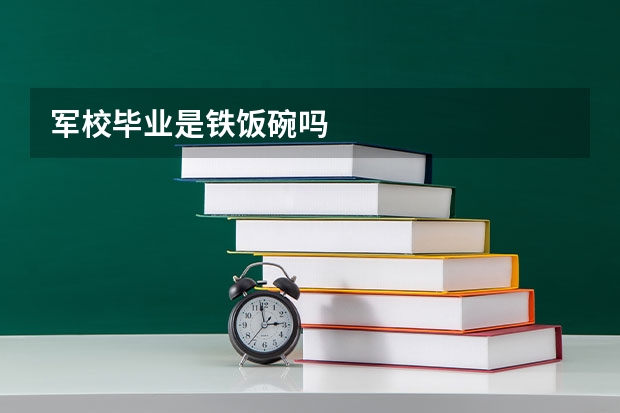 军校毕业是铁饭碗吗