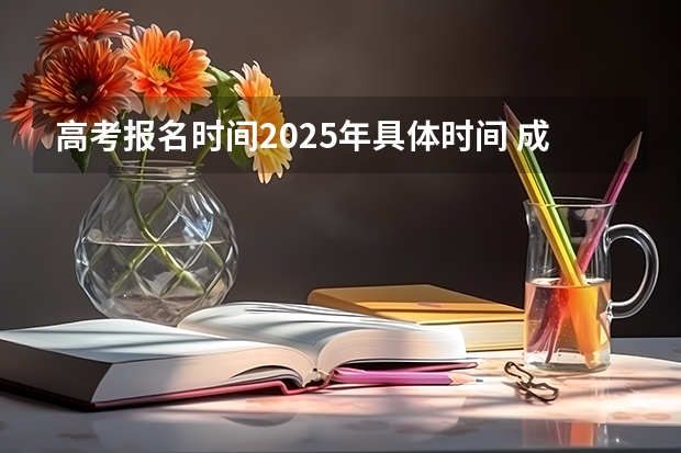 高考报名时间2025年具体时间 成人高考报名官网2023时间