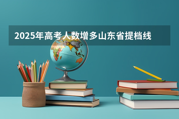 2025年高考人数增多山东省提档线会改变么 2025高考新政策