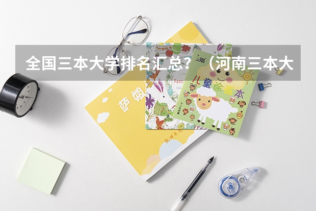 全国三本大学排名汇总？（河南三本大学排名榜及录取分数线）