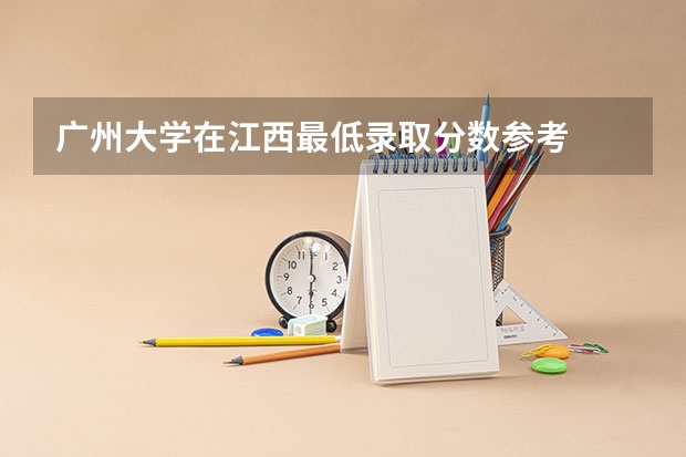 广州大学在江西最低录取分数参考