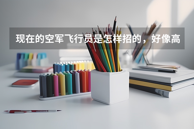 现在的空军飞行员是怎样招的,好像高二的时候学校有招生。具体是什么项目?民航呢?