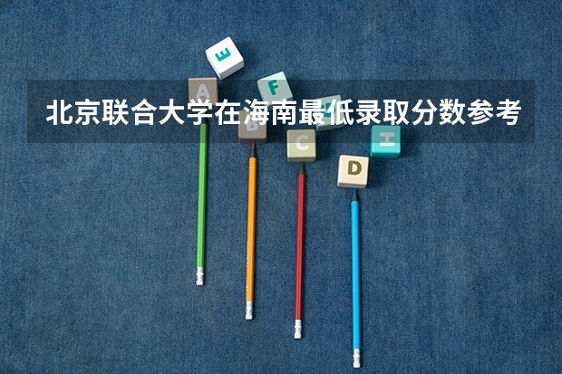 北京联合大学在海南最低录取分数参考