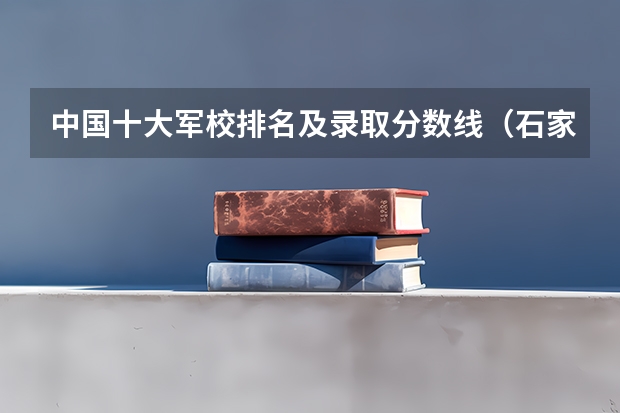 中国十大军校排名及录取分数线（石家庄军校内蒙古录取分数线）