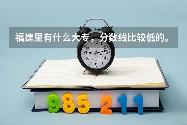 福建里有什么大专，分数线比较低的。民办公办都行。