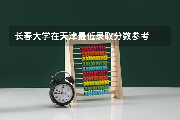 长春大学在天津最低录取分数参考