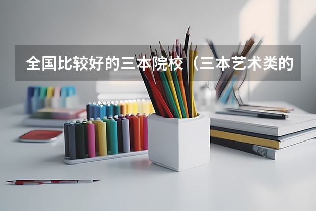 全国比较好的三本院校（三本艺术类的大学排名？）