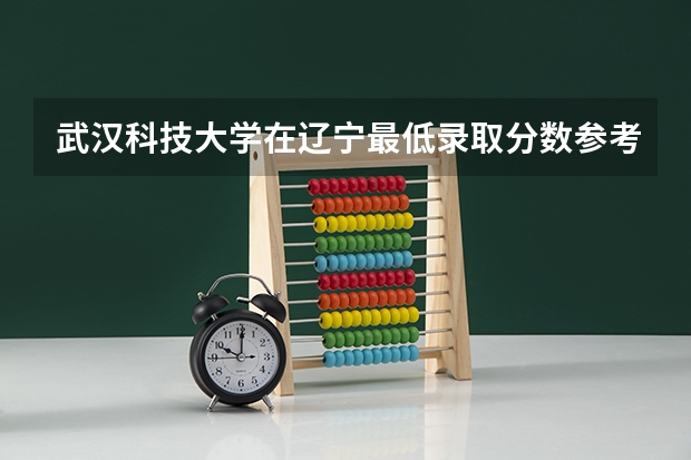 武汉科技大学在辽宁最低录取分数参考