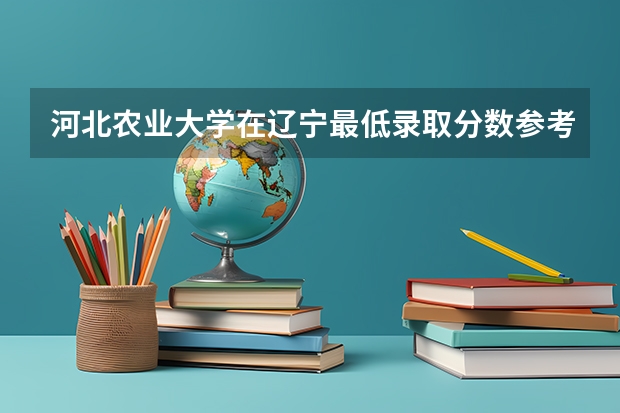 河北农业大学在辽宁最低录取分数参考