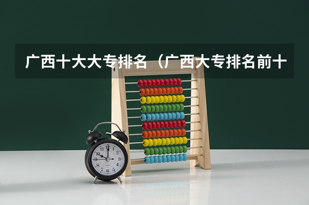 广西十大大专排名（广西大专排名前十名学校）