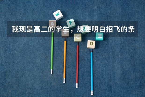 我现是高二的学生，想要明白招飞的条件，以及如何做才有利于被招收，且期间应该需要具备什么飞行知识，...