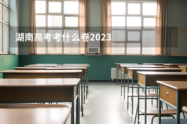 湖南高考考什么卷2023