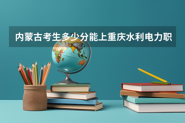 内蒙古考生多少分能上重庆水利电力职业技术学院
