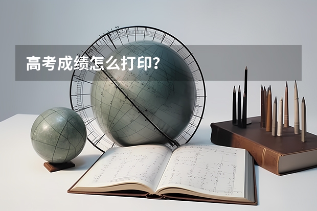 高考成绩怎么打印？