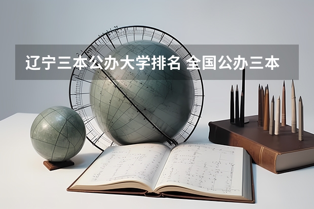 辽宁三本公办大学排名 全国公办三本大学排名理科