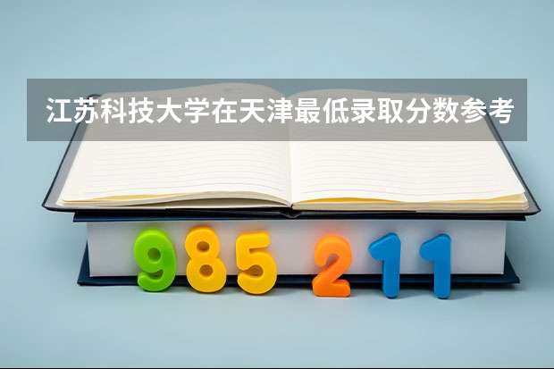 江苏科技大学在天津最低录取分数参考